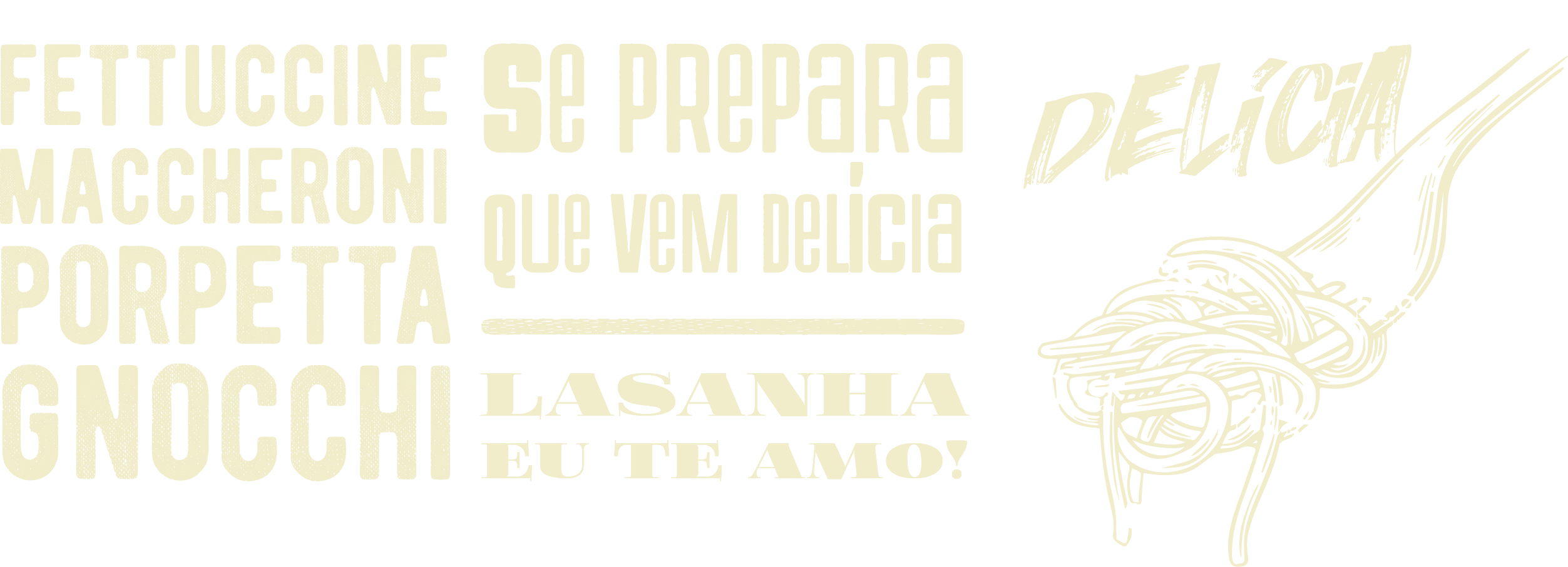 Imagem composta por texto com fontes diferentes: Fettuccine Maccheroni Porpetta Gnocchi Se prepara que vem delícia Lasanha eu te amo! Delícia